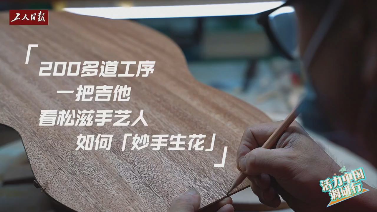 活力中国调研行丨200多道工序一把吉他，看松滋手艺人如何“妙手生花”